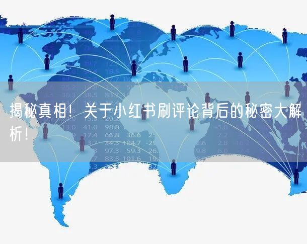 揭秘真相！关于小红书刷评论背后的秘密大解析！