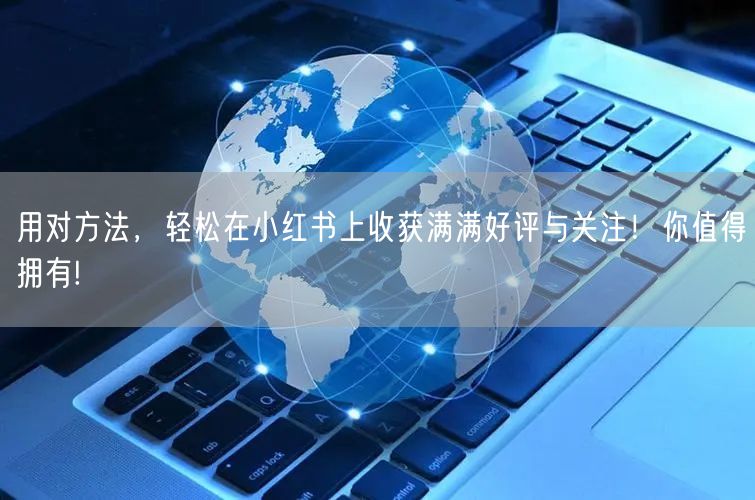 用对方法，轻松在小红书上收获满满好评与关注！你值得拥有!