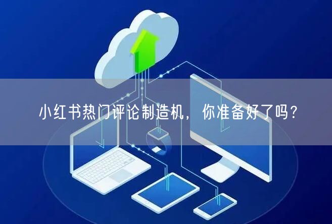 小红书热门评论制造机，你准备好了吗？