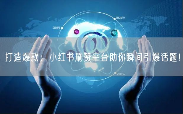 打造爆款：小红书刷赞平台助你瞬间引爆话题！