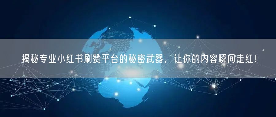 揭秘专业小红书刷赞平台的秘密武器，让你的内容瞬间走红！