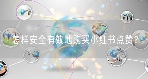 怎样安全有效地购买小红书点赞？