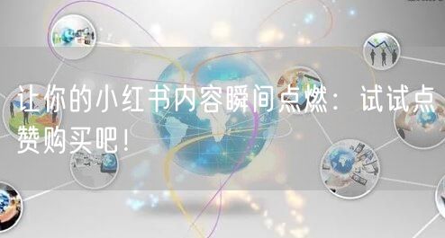 让你的小红书内容瞬间点燃：试试点赞购买吧！