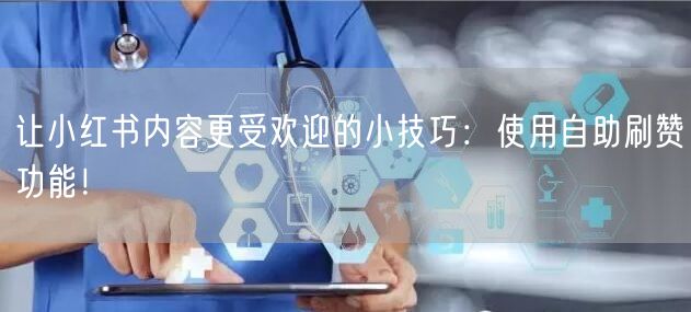 让小红书内容更受欢迎的小技巧：使用自助刷赞功能！
