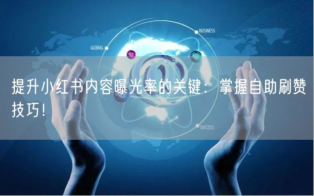 提升小红书内容曝光率的关键：掌握自助刷赞技巧！