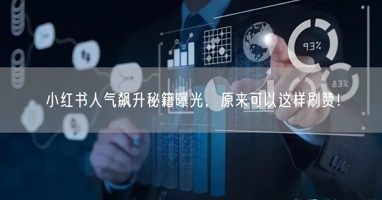小红书人气飙升秘籍曝光，原来可以这样刷赞！