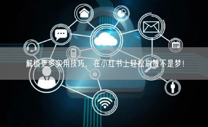 解锁更多实用技巧，在小红书上轻松刷赞不是梦！