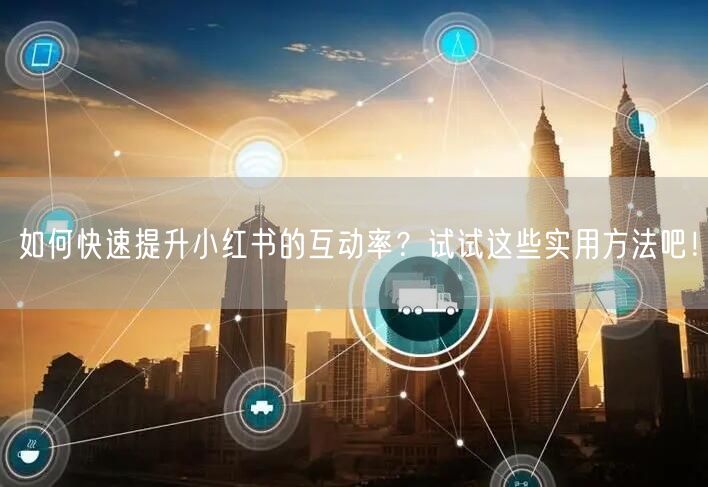 如何快速提升小红书的互动率？试试这些实用方法吧！