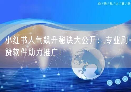 小红书人气飙升秘诀大公开：专业刷赞软件助力推广！