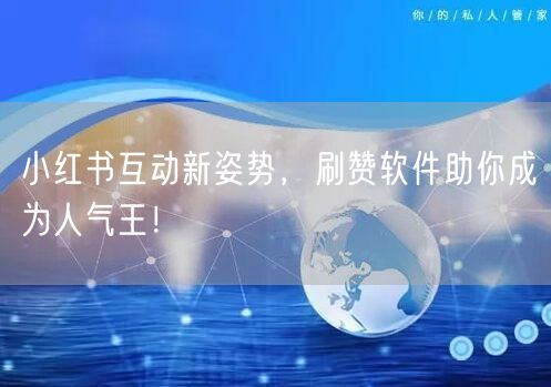 小红书互动新姿势，刷赞软件助你成为人气王！