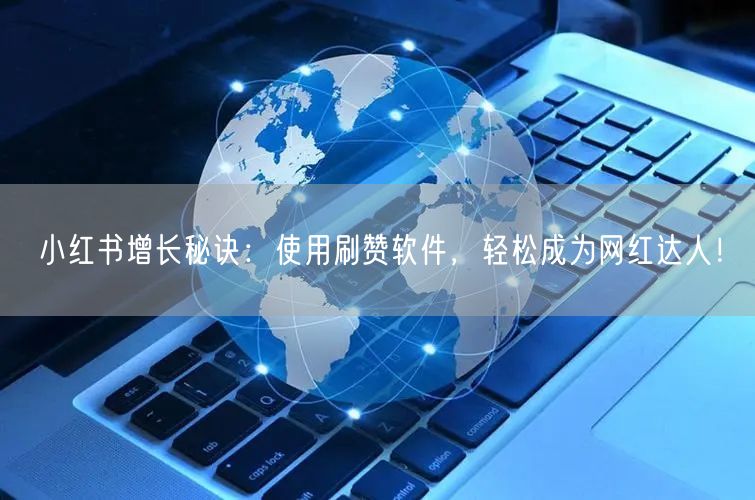 小红书增长秘诀：使用刷赞软件，轻松成为网红达人！