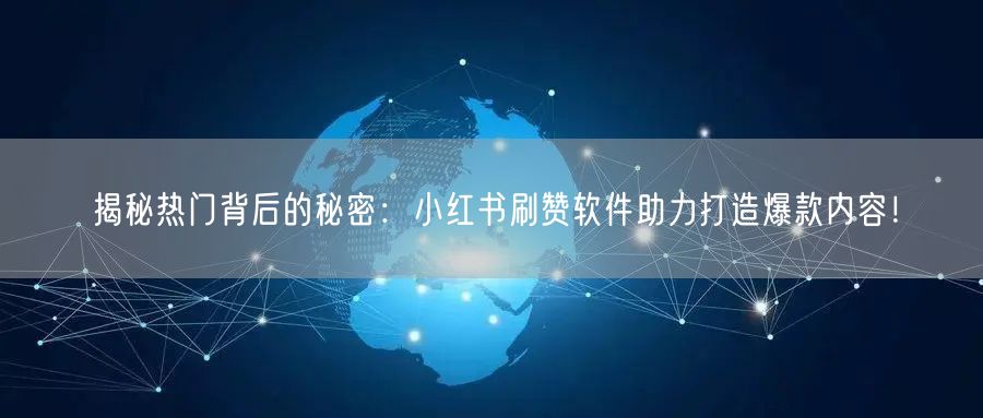 揭秘热门背后的秘密：小红书刷赞软件助力打造爆款内容！