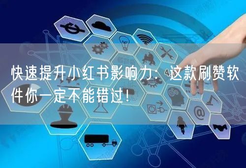 快速提升小红书影响力：这款刷赞软件你一定不能错过！