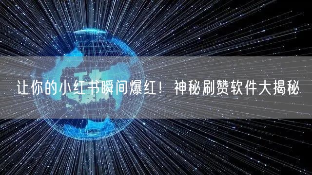 让你的小红书瞬间爆红！神秘刷赞软件大揭秘