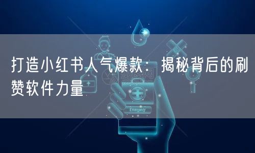 打造小红书人气爆款：揭秘背后的刷赞软件力量