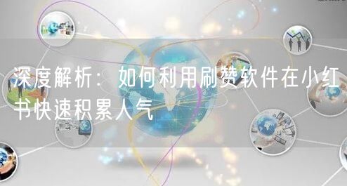 深度解析：如何利用刷赞软件在小红书快速积累人气