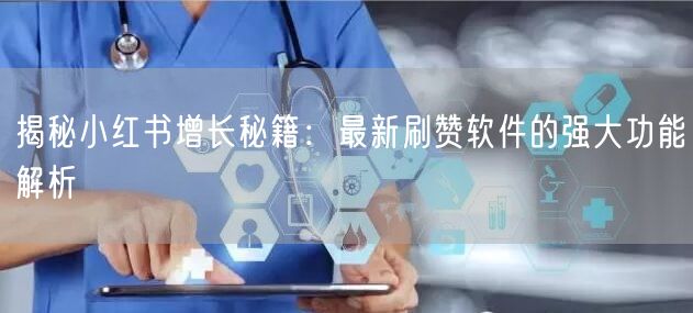 揭秘小红书增长秘籍：最新刷赞软件的强大功能解析