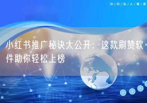 小红书推广秘诀大公开：这款刷赞软件助你轻松上榜