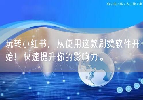 玩转小红书，从使用这款刷赞软件开始！快速提升你的影响力。