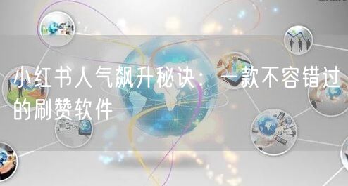 小红书人气飙升秘诀：一款不容错过的刷赞软件