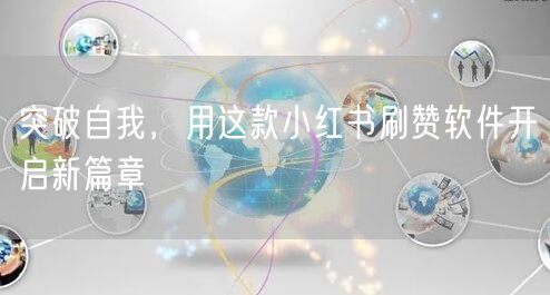 突破自我，用这款小红书刷赞软件开启新篇章