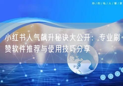 小红书人气飙升秘诀大公开：专业刷赞软件推荐与使用技巧分享
