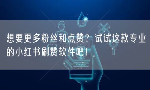 想要更多粉丝和点赞？试试这款专业的小红书刷赞软件吧！