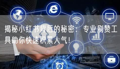 揭秘小红书背后的秘密：专业刷赞工具助你快速积累人气！