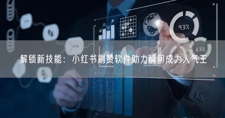 解锁新技能：小红书刷赞软件助力瞬间成为人气王