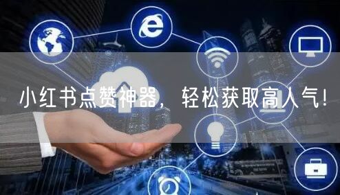 小红书点赞神器，轻松获取高人气！