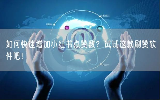 如何快速增加小红书点赞数？试试这款刷赞软件吧！