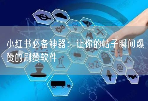 小红书必备神器：让你的帖子瞬间爆赞的刷赞软件
