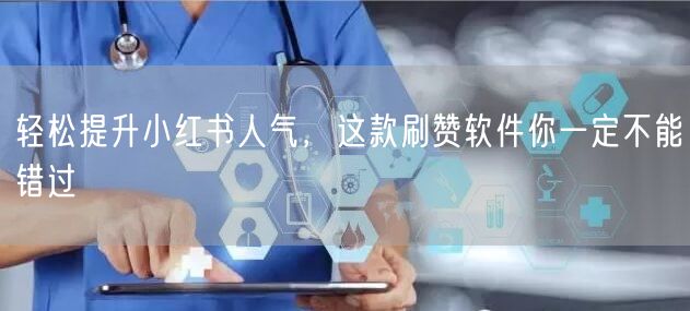 轻松提升小红书人气，这款刷赞软件你一定不能错过