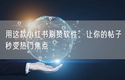 用这款小红书刷赞软件，让你的帖子秒变热门焦点