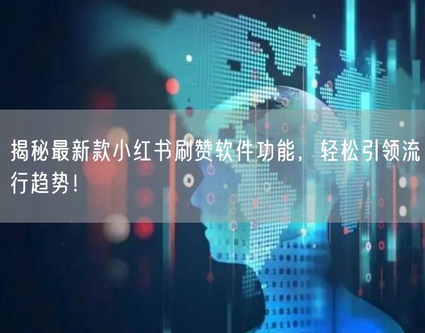 揭秘最新款小红书刷赞软件功能，轻松引领流行趋势！