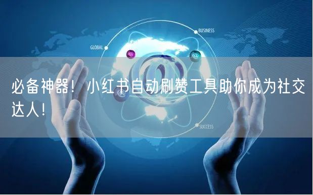 必备神器！小红书自动刷赞工具助你成为社交达人！