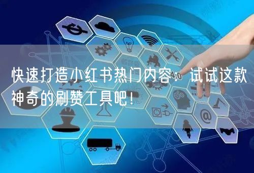快速打造小红书热门内容：试试这款神奇的刷赞工具吧！