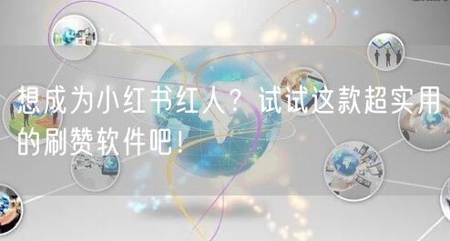 想成为小红书红人？试试这款超实用的刷赞软件吧！