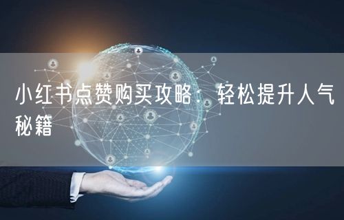 小红书点赞购买攻略：轻松提升人气秘籍