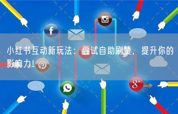 小红书互动新玩法：尝试自助刷赞，提升你的影响力！