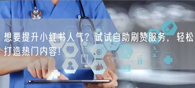 想要提升小红书人气？试试自助刷赞服务，轻松打造热门内容！