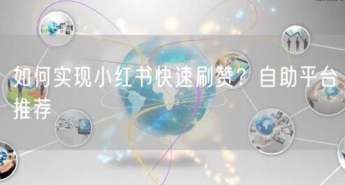 如何实现小红书快速刷赞？自助平台推荐