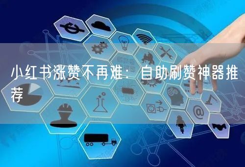 小红书涨赞不再难：自助刷赞神器推荐