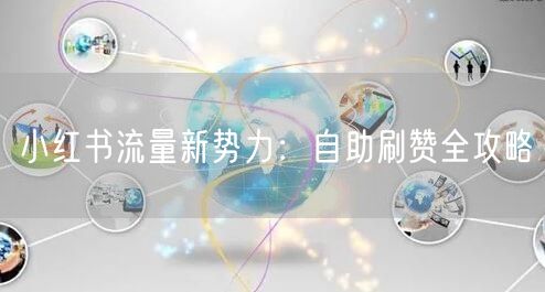 小红书流量新势力：自助刷赞全攻略
