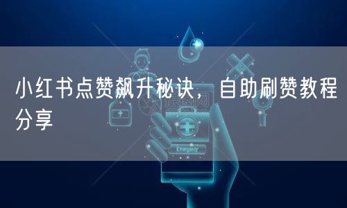 小红书点赞飙升秘诀，自助刷赞教程分享