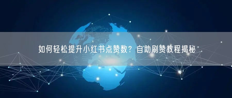 如何轻松提升小红书点赞数？自助刷赞教程揭秘