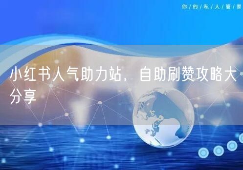 小红书人气助力站，自助刷赞攻略大分享