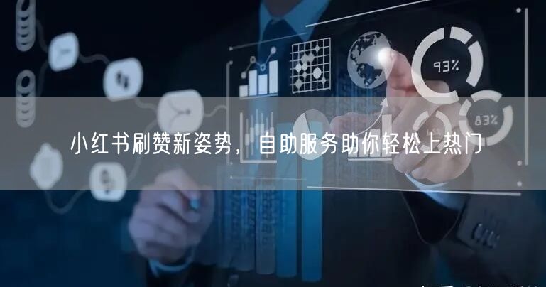 小红书刷赞新姿势，自助服务助你轻松上热门