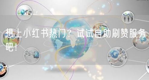 想上小红书热门？试试自助刷赞服务吧！