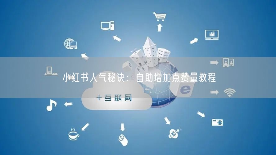 小红书人气秘诀：自助增加点赞量教程
